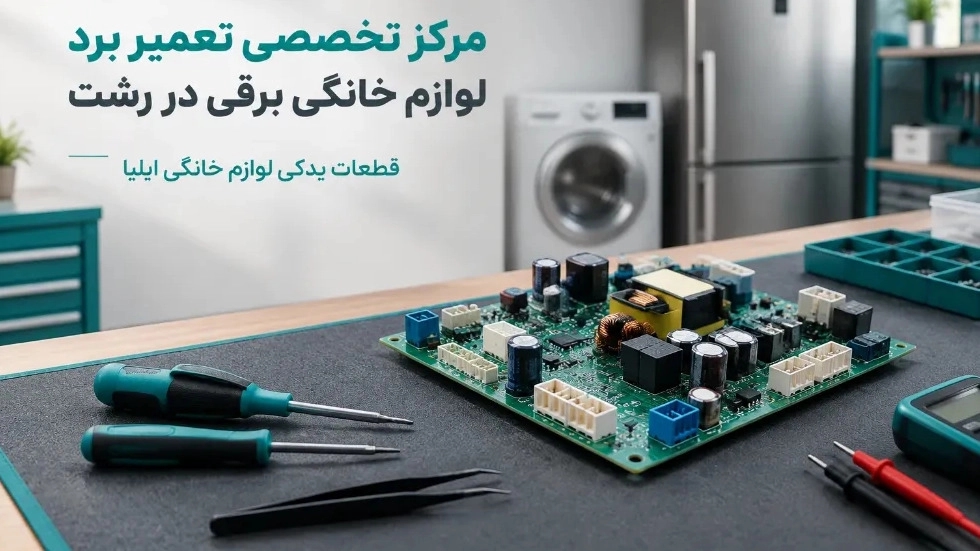مرکز تخصصی تعمیر برد لوازم خانگی برقی در رشت با قطعات اورجینال