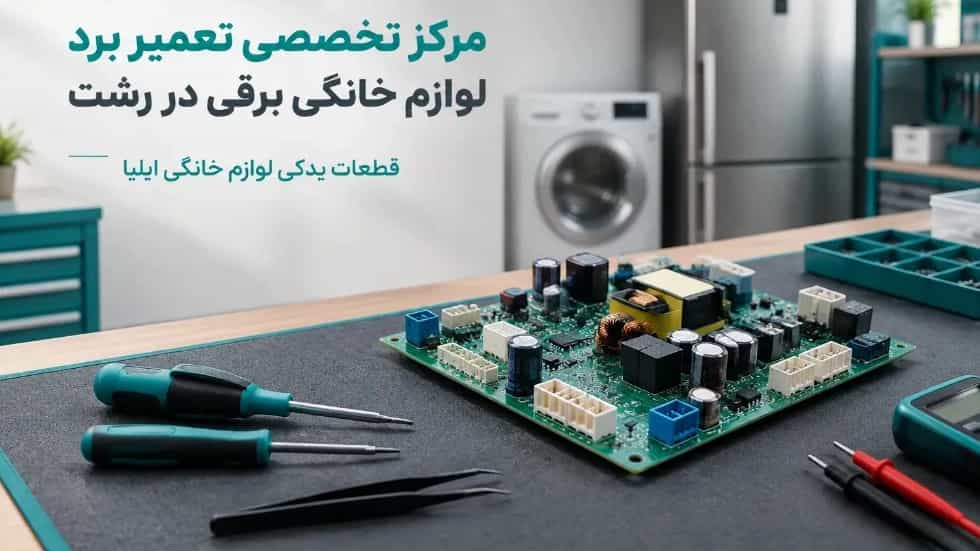 مرکز تخصصی تعمیر برد لوازم خانگی برقی در رشت با قطعات اورجینال